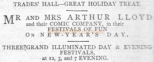 Advertisement in The Bailie of December 1873 'Trades Hall - Great Holiday Treat. 'Mr and Mrs Arthur Lloyd and their Comic Company in their Festivals of Fun on New Years Day Three Grand Illuminated day & evening Festivals at 12, 3, and 7 Evening.' - Courtesy Graeme Smith. 